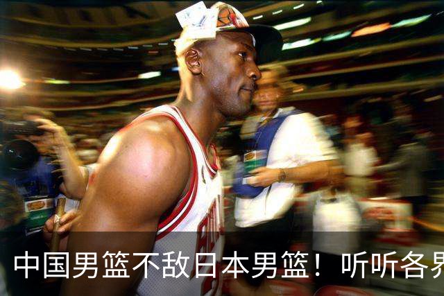 中国男篮不敌日本男篮！听听各界媒体专家怎么说，苏群一针见血