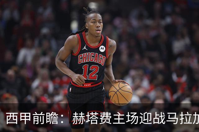 西甲前瞻：赫塔费主场迎战马拉加 保级关键战谁能打破僵局