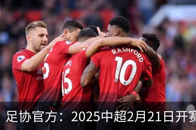 足协官方：2025中超2月21日开赛11月22日结束